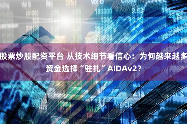 股票炒股配资平台 从技术细节看信心：为何越来越多资金选择“驻扎”AIDAv2？
