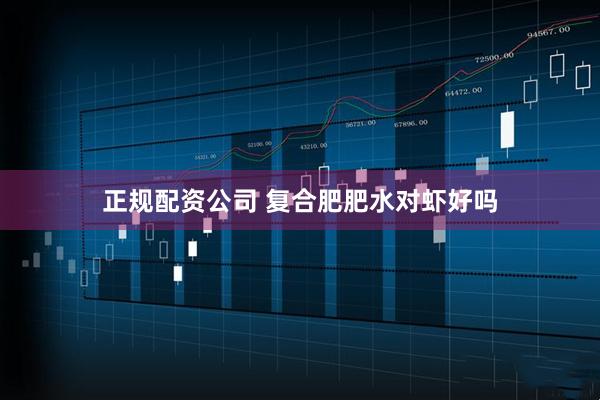 正规配资公司 复合肥肥水对虾好吗