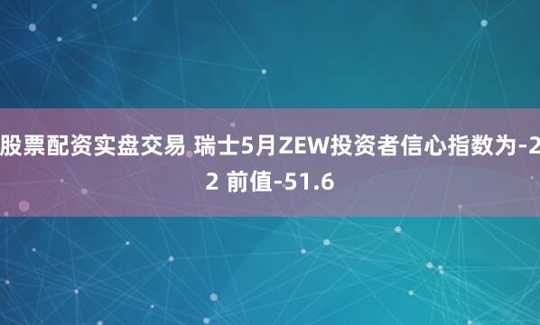 股票配资实盘交易 瑞士5月ZEW投资者信心指数为-22 前值-51.6