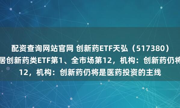 配资查询网站官网 创新药ETF天弘（517380）收涨2.24%，涨幅居创新药类ETF第1、全市场第12，机构：创新药仍将是医药投资的主线