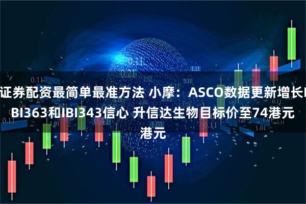 证券配资最简单最准方法 小摩：ASCO数据更新增长IBI363和IBI343信心 升信达生物目标价至74港元
