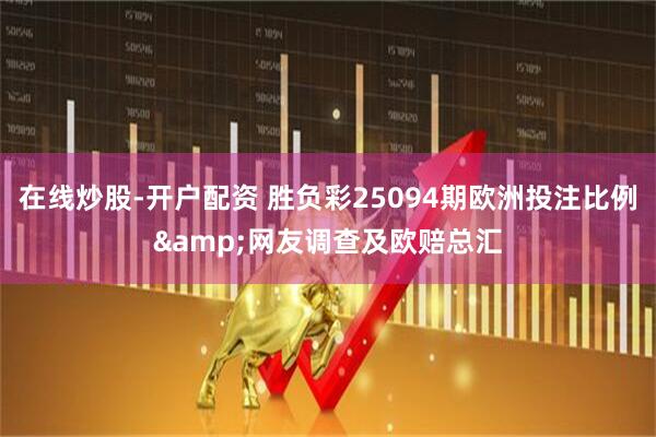 在线炒股-开户配资 胜负彩25094期欧洲投注比例&网友调查及欧赔总汇