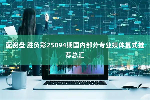 配资盘 胜负彩25094期国内部分专业媒体复式推荐总汇