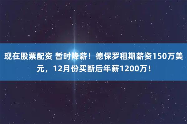 现在股票配资 暂时降薪！德保罗租期薪资150万美元，12月份买断后年薪1200万！